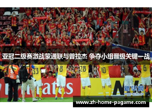 亚冠二级赛激战蒙通联与普拉杰 争夺小组晋级关键一战