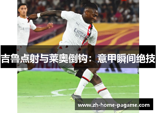 吉鲁点射与莱奥倒钩：意甲瞬间绝技