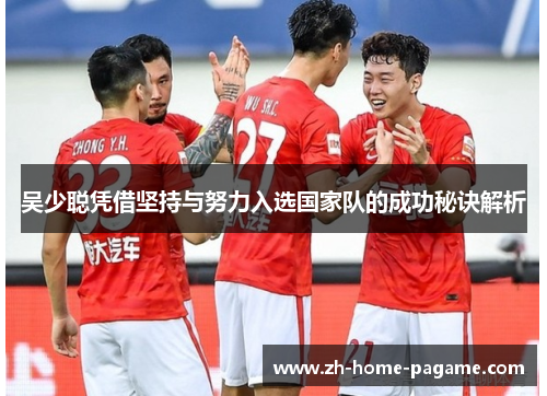 吴少聪凭借坚持与努力入选国家队的成功秘诀解析
