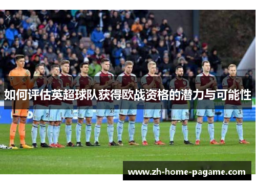 如何评估英超球队获得欧战资格的潜力与可能性