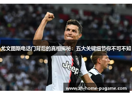 尤文图斯电话门背后的真相揭秘：五大关键细节你不可不知