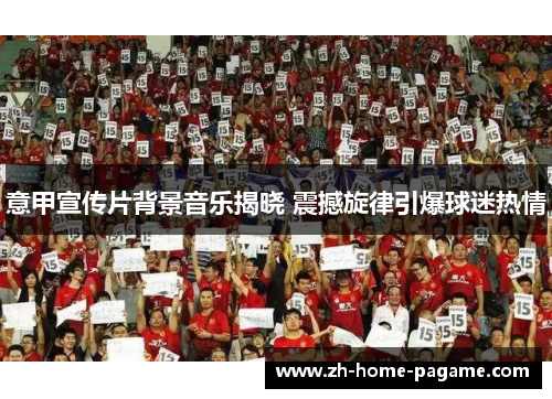 意甲宣传片背景音乐揭晓 震撼旋律引爆球迷热情