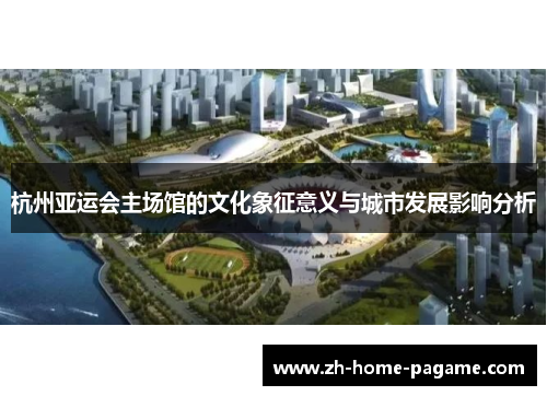 杭州亚运会主场馆的文化象征意义与城市发展影响分析