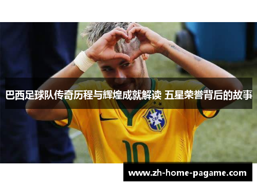 巴西足球队传奇历程与辉煌成就解读 五星荣誉背后的故事