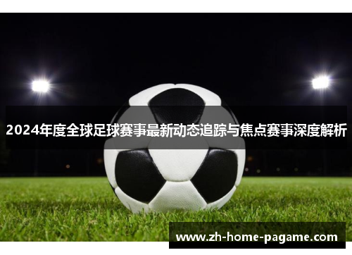 2024年度全球足球赛事最新动态追踪与焦点赛事深度解析