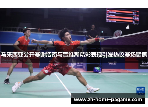 马来西亚公开赛谢浩南与曾维瀚精彩表现引发热议赛场聚焦