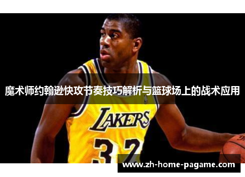 魔术师约翰逊快攻节奏技巧解析与篮球场上的战术应用