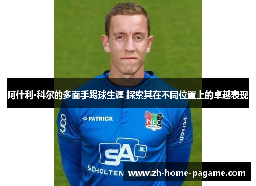 阿什利·科尔的多面手踢球生涯 探索其在不同位置上的卓越表现