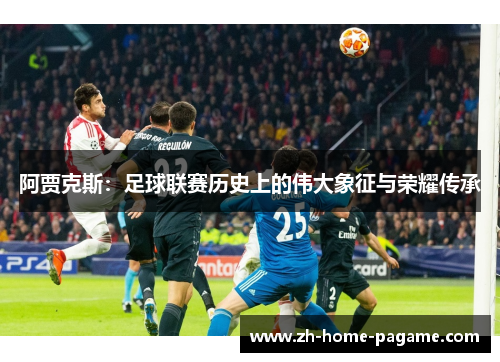 阿贾克斯：足球联赛历史上的伟大象征与荣耀传承