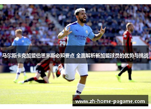 马尔斯卡克加盟伯恩茅斯必知要点 全面解析新加盟球员的优势与挑战