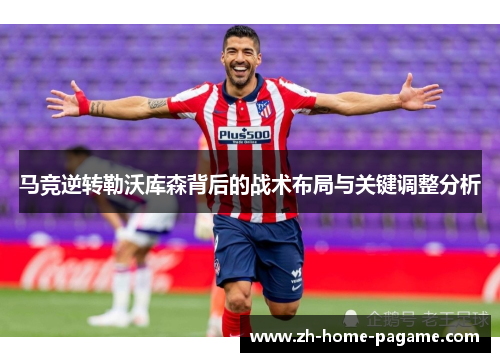 马竞逆转勒沃库森背后的战术布局与关键调整分析
