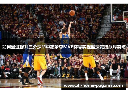 如何通过提升三分球命中率争夺MVP称号实现篮球竞技巅峰突破