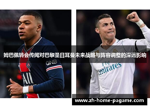 姆巴佩转会传闻对巴黎圣日耳曼未来战略与阵容调整的深远影响