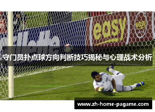 守门员扑点球方向判断技巧揭秘与心理战术分析 守门员扑点球方向判断技巧揭秘与心理战术分析