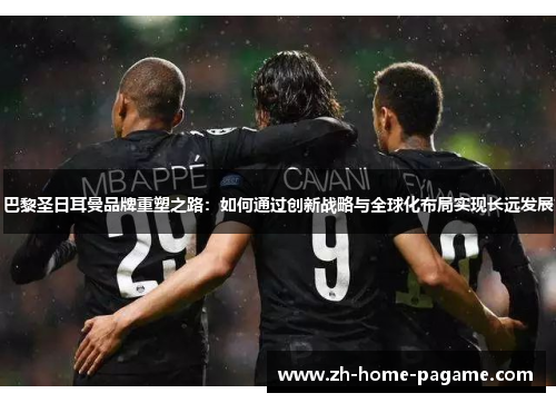 巴黎圣日耳曼品牌重塑之路：如何通过创新战略与全球化布局实现长远发展