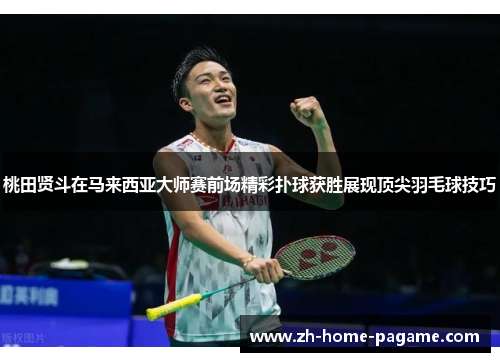 桃田贤斗在马来西亚大师赛前场精彩扑球获胜展现顶尖羽毛球技巧