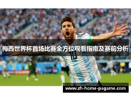 梅西世界杯首场比赛全方位观看指南及赛前分析