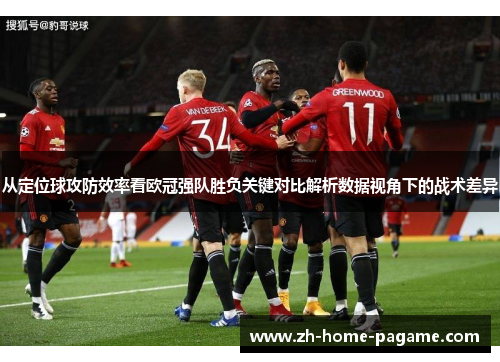 从定位球攻防效率看欧冠强队胜负关键对比解析数据视角下的战术差异