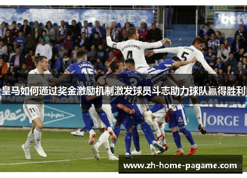 皇马如何通过奖金激励机制激发球员斗志助力球队赢得胜利