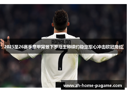 2025至26赛季意甲背景下罗马主帅续约稳定军心冲击欧冠席位