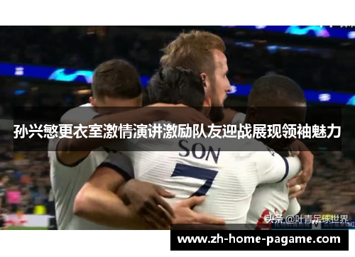 孙兴慜更衣室激情演讲激励队友迎战展现领袖魅力 孙兴慜更衣室激情演讲激励队友迎战展现领袖魅力