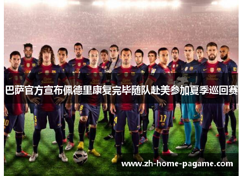 巴萨官方宣布佩德里康复完毕随队赴美参加夏季巡回赛 巴萨官方宣布佩德里康复完毕随队赴美参加夏季巡回赛