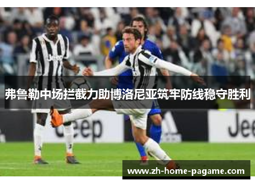 弗鲁勒中场拦截力助博洛尼亚筑牢防线稳守胜利 弗鲁勒中场拦截力助博洛尼亚筑牢防线稳守胜利