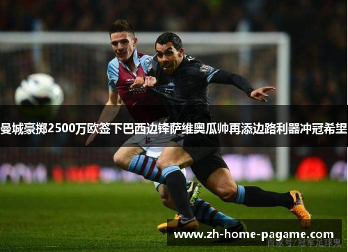 曼城豪掷2500万欧签下巴西边锋萨维奥瓜帅再添边路利器冲冠希望