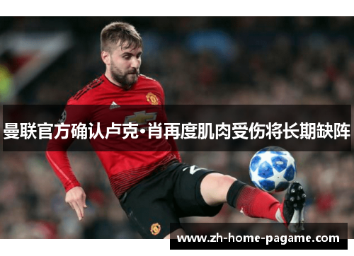 曼联官方确认卢克·肖再度肌肉受伤将长期缺阵 曼联官方确认卢克·肖再度肌肉受伤将长期缺阵