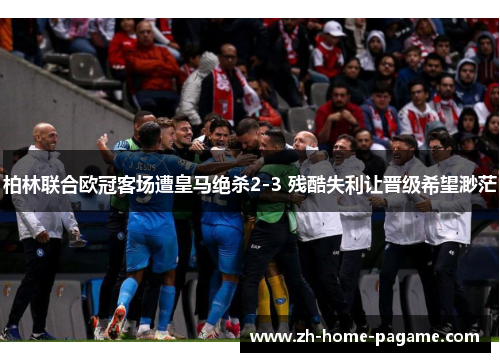 柏林联合欧冠客场遭皇马绝杀2-3 残酷失利让晋级希望渺茫