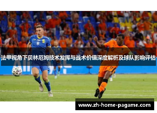 法甲视角下贝林厄姆技术发挥与战术价值深度解析及球队影响评估