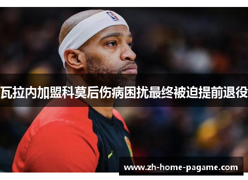 瓦拉内加盟科莫后伤病困扰最终被迫提前退役 瓦拉内加盟科莫后伤病困扰最终被迫提前退役