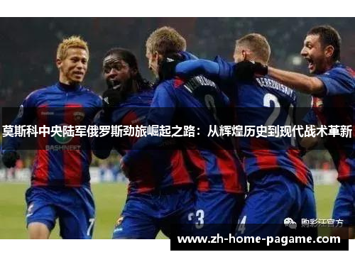 莫斯科中央陆军俄罗斯劲旅崛起之路:从辉煌历史到现代战术革新 莫斯科中央陆军俄罗斯劲旅崛起之路:从辉煌历史到现代战术革新