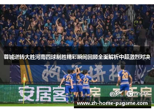 蓉城逆转大胜河南四球制胜精彩瞬间回顾全面解析中超激烈对决 蓉城逆转大胜河南四球制胜精彩瞬间回顾全面解析中超激烈对决