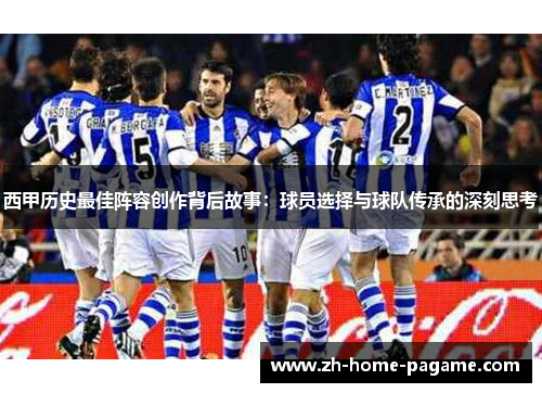 西甲历史最佳阵容创作背后故事:球员选择与球队传承的深刻思考 西甲历史最佳阵容创作背后故事:球员选择与球队传承的深刻思考