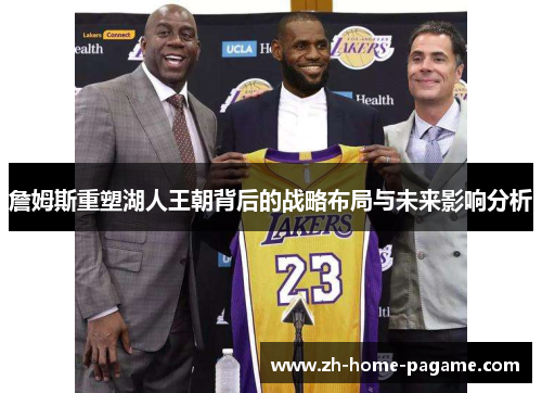 詹姆斯重塑湖人王朝背后的战略布局与未来影响分析 詹姆斯重塑湖人王朝背后的战略布局与未来影响分析