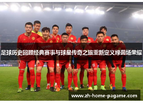 足球历史回顾经典赛事与球星传奇之旅重新定义绿茵场荣耀