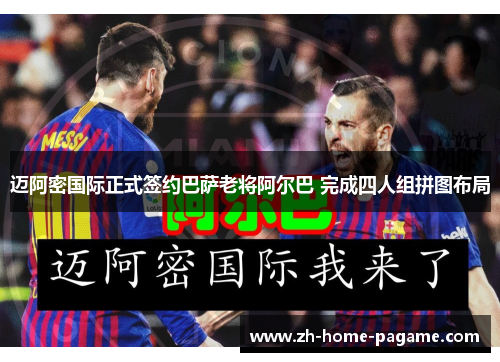 迈阿密国际正式签约巴萨老将阿尔巴 完成四人组拼图布局