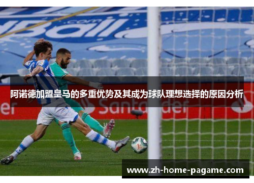 阿诺德加盟皇马的多重优势及其成为球队理想选择的原因分析