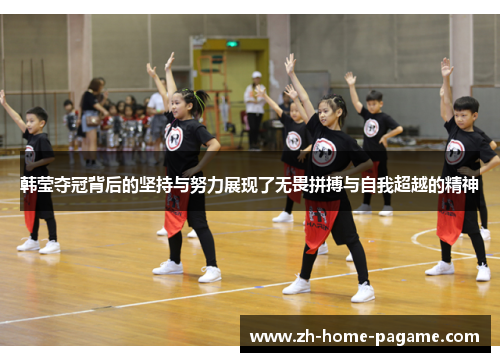 韩莹夺冠背后的坚持与努力展现了无畏拼搏与自我超越的精神