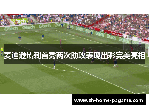 麦迪逊热刺首秀两次助攻表现出彩完美亮相 麦迪逊热刺首秀两次助攻表现出彩完美亮相