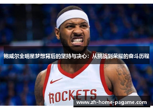 鲍威尔全明星梦想背后的坚持与决心:从挑战到荣耀的奋斗历程 鲍威尔全明星梦想背后的坚持与决心:从挑战到荣耀的奋斗历程