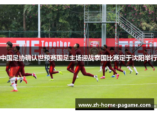 中国足协确认世预赛国足主场迎战泰国比赛定于沈阳举行 中国足协确认世预赛国足主场迎战泰国比赛定于沈阳举行