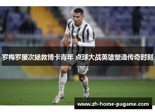 罗梅罗屡次拯救博卡青年 点球大战英雄塑造传奇时刻
