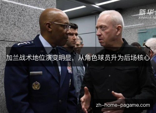 加兰战术地位演变明显，从角色球员升为后场核心