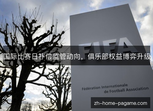 国际比赛日补偿监管动向,俱乐部权益博弈升级 国际比赛日补偿监管动向,俱乐部权益博弈升级