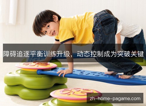 障碍追逐平衡训练升级,动态控制成为突破关键 障碍追逐平衡训练升级,动态控制成为突破关键