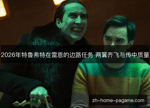 2026年特鲁弗特在雷恩的边路任务 两翼齐飞与传中质量 2026年特鲁弗特在雷恩的边路任务 两翼齐飞与传中质量